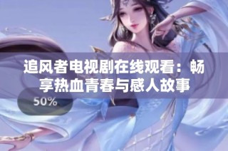 追风者电视剧在线观看：畅享热血青春与感人故事