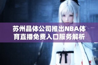 苏州晶体公司推出NBA体育直播免费入口服务解析