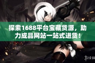 探索1688平台宝藏货源，助力成品网站一站式进货！