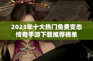 2023年十大热门免费变态传奇手游下载推荐榜单