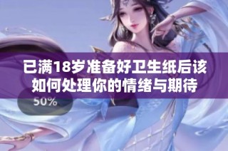 已满18岁准备好卫生纸后该如何处理你的情绪与期待