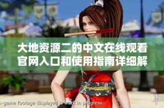 大地资源二的中文在线观看官网入口和使用指南详细解析