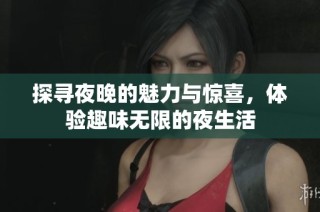 探寻夜晚的魅力与惊喜，体验趣味无限的夜生活