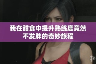 我在甜食中提升熟练度竟然不发胖的奇妙旅程