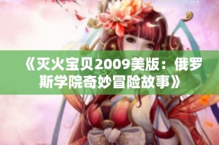 《灭火宝贝2009美版：俄罗斯学院奇妙冒险故事》