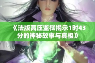 《法版高压监狱揭示1时43分的神秘故事与真相》