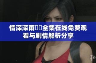 情深深雨濛濛全集在线免费观看与剧情解析分享