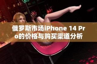 俄罗斯市场iPhone 14 Pro的价格与购买渠道分析