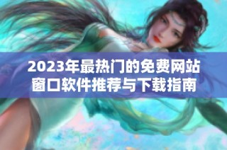 2023年最热门的免费网站窗口软件推荐与下载指南