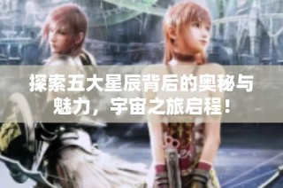 探索五大星辰背后的奥秘与魅力，宇宙之旅启程！
