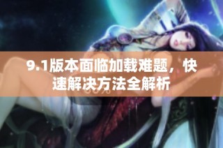 9.1版本面临加载难题，快速解决方法全解析