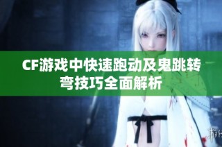 CF游戏中快速跑动及鬼跳转弯技巧全面解析