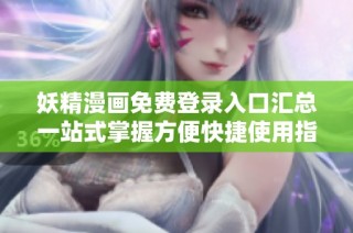 妖精漫画免费登录入口汇总一站式掌握方便快捷使用指南