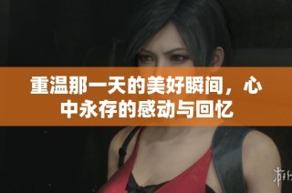 重温那一天的美好瞬间，心中永存的感动与回忆