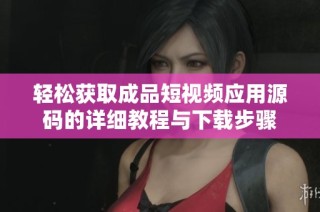 轻松获取成品短视频应用源码的详细教程与下载步骤