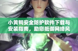 小黄鸭安全防护软件下载与安装指南，助您抵御网络风险