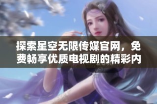 探索星空无限传媒官网，免费畅享优质电视剧的精彩内容