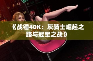 《战锤40K：灰骑士崛起之路与冠军之战》