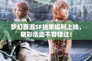 梦幻西游SF独家福利上线，精彩活动不容错过！