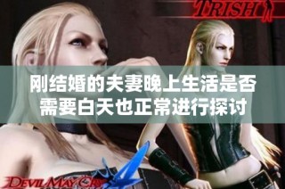 刚结婚的夫妻晚上生活是否需要白天也正常进行探讨