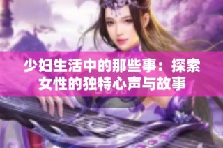 少妇生活中的那些事：探索女性的独特心声与故事