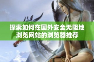 探索如何在国外安全无阻地浏览网站的浏览器推荐