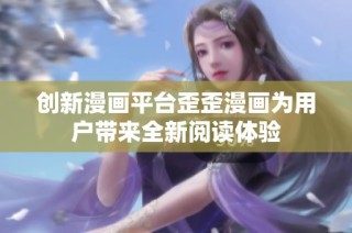 创新漫画平台歪歪漫画为用户带来全新阅读体验