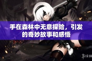 手在森林中无意探险，引发的奇妙故事和感悟
