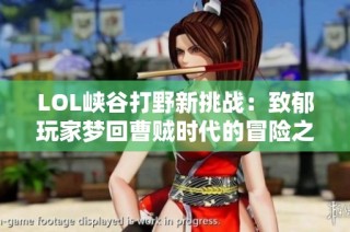 LOL峡谷打野新挑战：致郁玩家梦回曹贼时代的冒险之旅