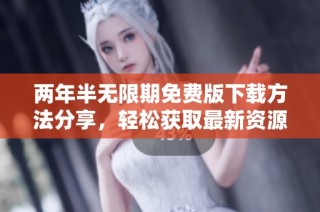 两年半无限期免费版下载方法分享，轻松获取最新资源