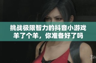 挑战极限智力的抖音小游戏羊了个羊，你准备好了吗