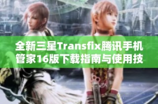 全新三星Transfix腾讯手机管家16版下载指南与使用技巧