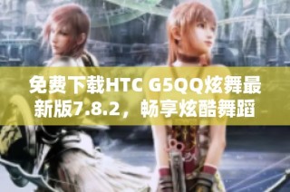 免费下载HTC G5QQ炫舞最新版7.8.2，畅享炫酷舞蹈体验