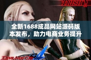 全新1688成品网站源码版本发布，助力电商业务提升