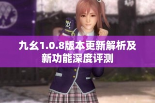 九幺1.0.8版本更新解析及新功能深度评测