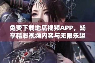 免费下载地瓜视频APP，畅享精彩视频内容与无限乐趣