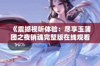 《震撼视听体验：尽享玉蒲团之夜销魂完整版在线观看》