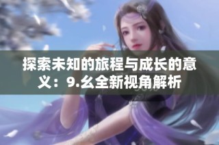 探索未知的旅程与成长的意义：9.幺全新视角解析