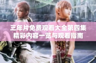 三年片免费观看大全第四集精彩内容一览与观看指南