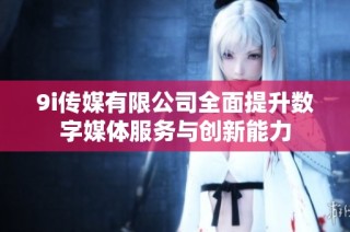 9i传媒有限公司全面提升数字媒体服务与创新能力