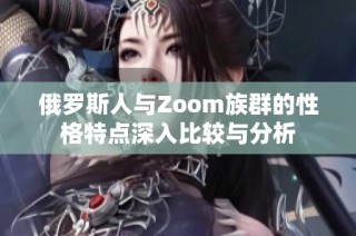 俄罗斯人与Zoom族群的性格特点深入比较与分析
