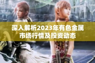 深入解析2023年有色金属市场行情及投资动态