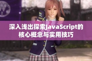 深入浅出探索JavaScript的核心概念与实用技巧