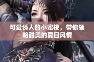 可爱诱人的小蜜桃，带你领略甜美的夏日风情