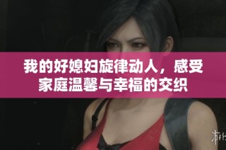 我的好媳妇旋律动人，感受家庭温馨与幸福的交织