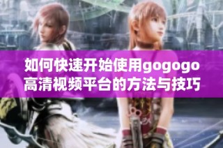 如何快速开始使用gogogo高清视频平台的方法与技巧