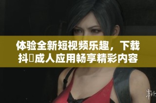 体验全新短视频乐趣，下载抖抈成人应用畅享精彩内容