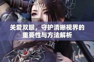 关爱双眼，守护清晰视界的重要性与方法解析