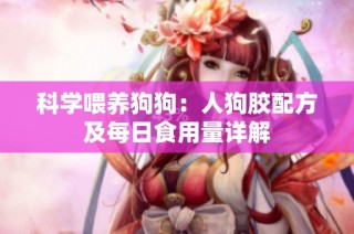 科学喂养狗狗：人狗胶配方及每日食用量详解
