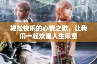 轻松快乐的心情之歌，让我们一起欢唱人生乐章